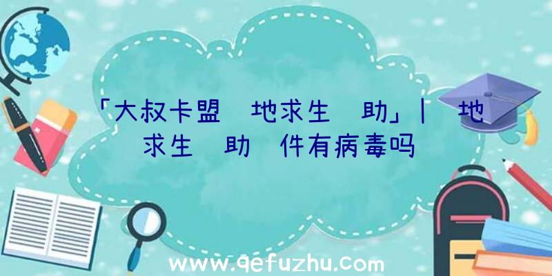 「大叔卡盟绝地求生辅助」|绝地求生辅助软件有病毒吗